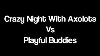 Crazy Night With Axolots Vs Playful Buddies