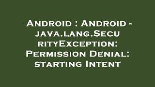 Android : Android - java.lang.SecurityException: Permission Denial: starting Intent