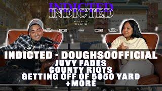 Indicted - DoughSoOfficial - Juvy Fades, County Riots, Getting off of 5050 Yard + more