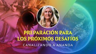 PREPARÁCIÓN PARA LOS PRÓXIMOS DESAFÍOS - CANALIZANDO A ANANDA