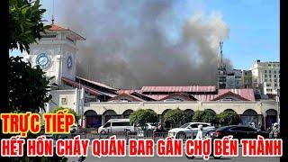 TRỰC TIẾP ĐÁM CHÁY QUÁN BAR GẦN CHỢ BẾN THÀNH KHÓI BỐC LÊN NGÙN NGỤT