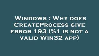 Windows : Why does CreateProcess give error 193 (%1 is not a valid Win32 app)