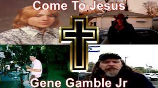 Come To Jesus ~ ~ ~ Gene Gamble Jr