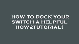 How to dock your switch a helpful how2tutorial?