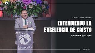 Entendiendo la excelencia de Cristo | Apóstol Hugo López | 10 mayo 2024