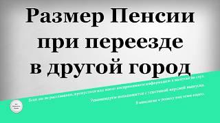 Размер Пенсии при переезде в другой город