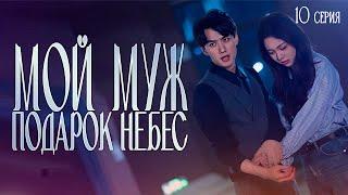 Мой муж подарок небес丨10 серия丨русская озвучка | My Husband Becomes Rich丨惊！天降老公是大佬