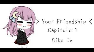 • Your Friendship • -Cap 1-  Aiko :v [leer descripción pls]