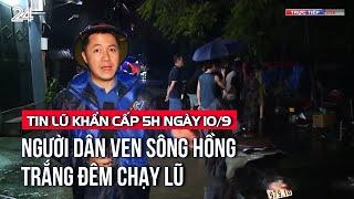 Tin lũ khẩn cấp 5h ngày 10/9: Người dân ven sông Hồng trắng đêm chạy lũ | VTV24