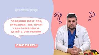 ГОЛОВНОЙ МОЗГ ПОД ПРИЦЕЛОМ: КАК ЛЕЧАТ РАДИОТЕРАПЕВТЫ ДЕТЕЙ С ОПУХОЛЯМИ #ДЕТСКАЯСРЕДА