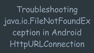 Troubleshooting java.io.FileNotFoundException in Android HttpURLConnection