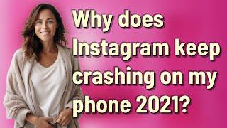 Why does Instagram keep crashing on my phone 2021?