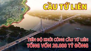 TOÀN CẢNH CẦU TỨ LIÊN CHẨN BỊ KHỞI CÔNG TỔNG VỐN 20.000 TỶ | CẦU TỨ LIÊN