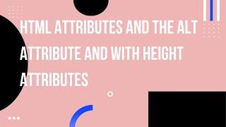 HTML attributes and the alt  attribute and with height attributes