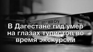 В Дагестане гид умер на глазах туристов во время экскурсии