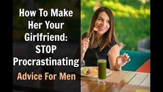 How To Make Her Your Girlfriend: STOP Procrastinating!