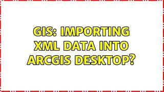 GIS: Importing XML data into ArcGIS Desktop? (3 Solutions!!)