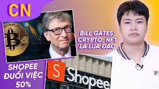 Shopee đại khủng hoảng, đuổi việc 50% nhân viên; Bill Gates nói Crypto & NFT là lừa đảo | CNCN