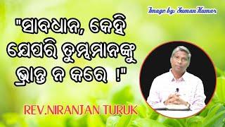 "ସାବଧାନ, କେହି ଯେପରି ତୁମ୍ଭମାନଙ୍କୁ ଭ୍ରାନ୍ତ ନ କରେ !" MESSAGE BY: REV.NIRANJAN TURUK