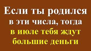 Если ты родился в эти числа, тогда в июле тебя ждут большие деньги. Прогноз на июль