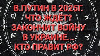 В.ПУТИН. ЧТО ЖДЁТ В 2025ГОДУ? КТО ПРАВИТ РФ? ЗАКОНЧИТ ОН ВОЙНУ В УКРАИНЕ?