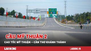 Người dân vui mừng cầu Mỹ Thuận 2, cao tốc Mỹ Thuận – Cần Thơ khánh thành | Báo Lao Động