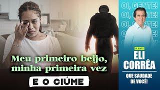 Meu primeiro beijo, minha primeira vez e o ciúme  | Eli Corrêa Oficial |