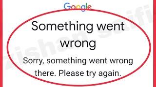 Google Account Fix  Something went wrong Sorry, something went wrong there please try again problem