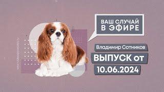 Ваш случай в эфире. Выпуск от 10.06.2024