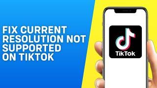 How to Fix Current Resolution is Not Supported on Tiktok - Easy