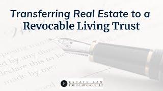 Transferring Real Estate to a Revocable Living Trust | Fouts Estate Law