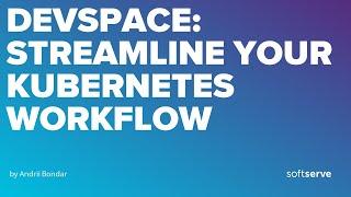 DevSpace: Streamline Your Kubernetes Workflow by Andrii Bondar