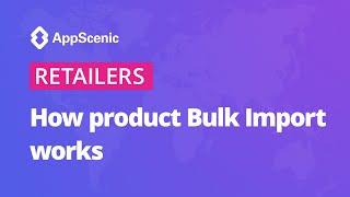 How Product Bulk Import Works - AppScenic Retailers