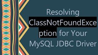 Resolving ClassNotFoundException for Your MySQL JDBC Driver