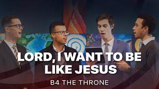 Lord, I Want To Be Like Jesus - B4 The Throne