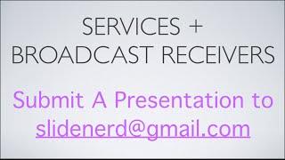 Services + Broadcast Receivers  Submit A Presentation |