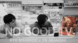 NO GOOD TV - Vol. 127 | RYO NISHIKIDO & JIN AKANISHI