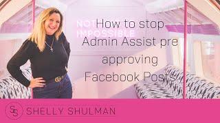 How to stop Admin Assist pre approving Facebook Posts