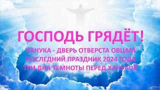 ХАНУКА – ДВЕРЬ ОТВЕРСТА ОВЦАМ. ПОСЛЕДНИЙ ПРАЗДНИК 2024 ГОДА. ТРИ ДНЯ ТЕМНОТЫ ПЕРЕД ХАНУКОЙ. МАРАНАФА