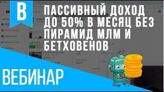 Вебинар. Пассивный доход без Пирамид, МЛМ и "бетховенов". От 15% до 50% в месяц!