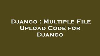 Django : Multiple File Upload Code for Django