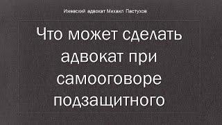 Иж Адвокат Пастухов. Что может сделать адвокат при самооговоре подзащитного