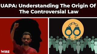 UAPA: Understanding The Origin Of The Controversial Law