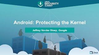 Android: Protecting the Kernel by Jeffrey Vander Stoep, Google