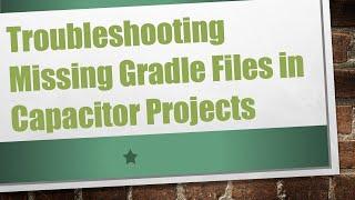 Troubleshooting Missing Gradle Files in Capacitor Projects