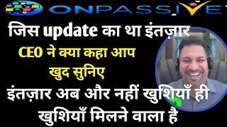 ONPASSIVE || CEO ने क्या कहा आप खुद सुनिए || Onpassive Live || Onpassive new update खुशियाँ....