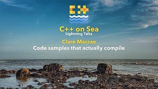 LIGHTNING TALK: Code samples that actually compile - Clare Macrae [ C++ on Sea 2020 ]