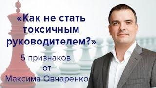 "Как не стать токсичным руководителем?" 5 признаков от Максима Овчаренко