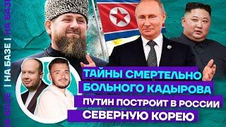 Тайны смертельно больного Кадырова | Путин построит в России Северную Корею | НА БАЗЕ