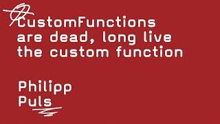 CustomFunctions are dead, long live the custom function   -   Philipp Puls